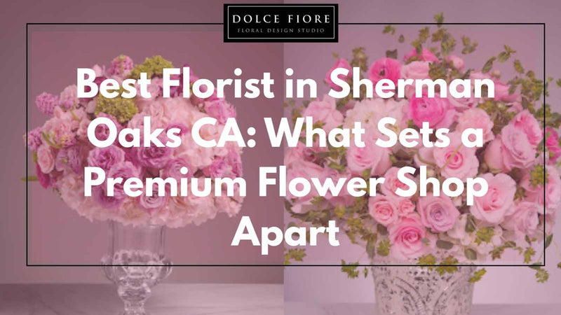 Best Florist in Sherman Oaks CA: What Sets a Premium Flower Shop Apart